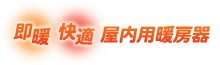 即暖！快適！屋內専用暖房器